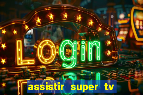 assistir super tv ao vivo